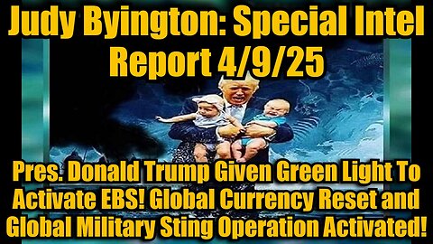 Judy Byington: Special Intel Report 4/9/25: Pres. Donald Trump Given Green Light To Activate EBS! Global Currency Reset and Global Military Sting Operation Activated!