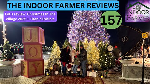 The Indoor Farmer Reviews ep 157, Christmas In The Village 2025 + Museum Titanic Exhibit