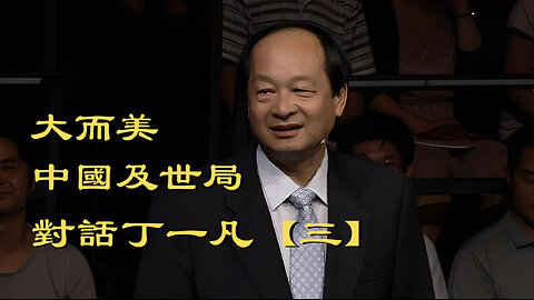 訪問：丁一凡 主題：對話丁一凡【三】大而美與中國及世局