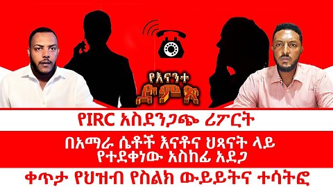 የIRC አስደንጋጭ ሪፖርት|| በአማራ ሴቶች እናቶና ህጻናት ላይ የተቀነው አስከፊ አደጋ|| ፍጅት በቤኒሻንጉል ወለጋና አርሲ