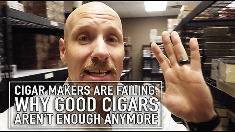 Cigar Makers Are Failing – Why Good Cigars Aren’t Enough Anymore [EXTENDED VERSION]