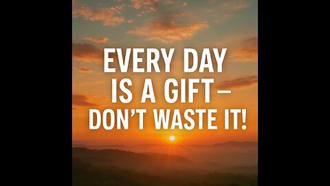 "Every Day Is a Gift – Don’t Waste It!"