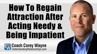 How To Regain Attraction After Acting Needy & Being Impatient