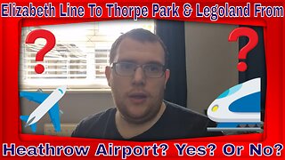 Elizabeth Line To Thorpe Park & Legoland From Heathrow Airport? Yes? Or No?