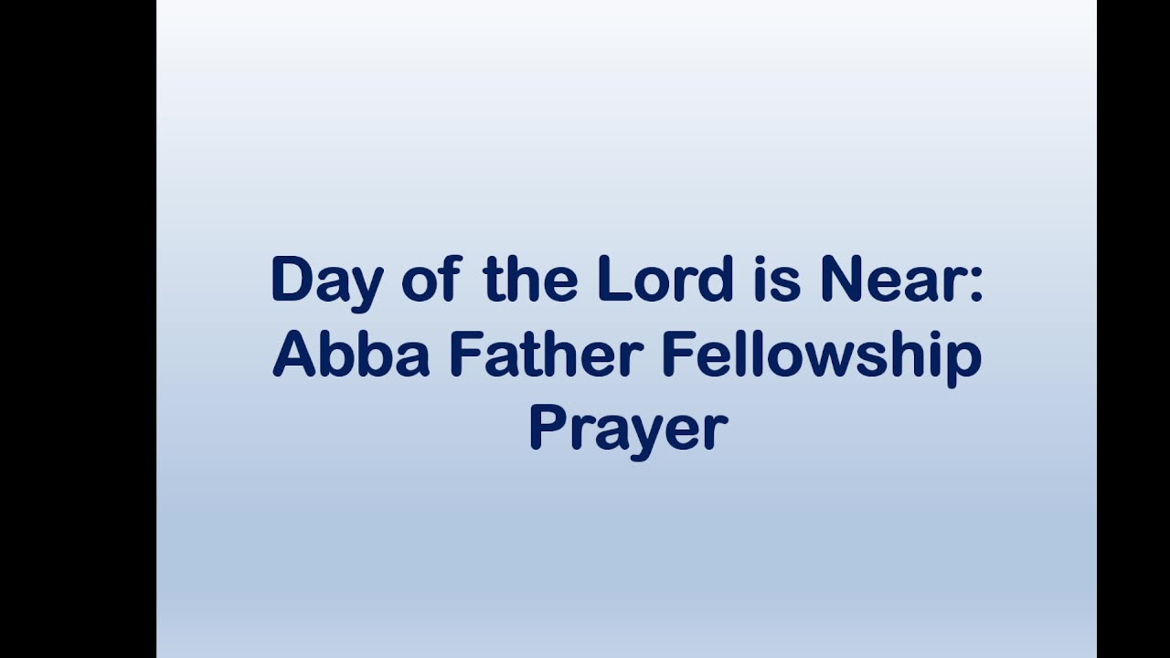 Day of the Lord is Near: Abba Father Fellowship Prayer