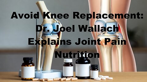 Avoid Knee Replacement: Dr. Joel Wallach Explains Joint Pain Nutrition