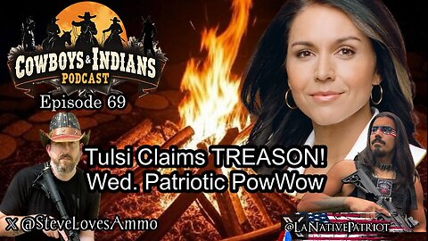 Cowboys & Indians Ep 69: Tulsi Claims TREASON! Wed. Patriotic PowWow
