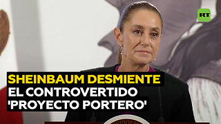 Sheinbaum desmiente el polémico 'Proyecto Portero'