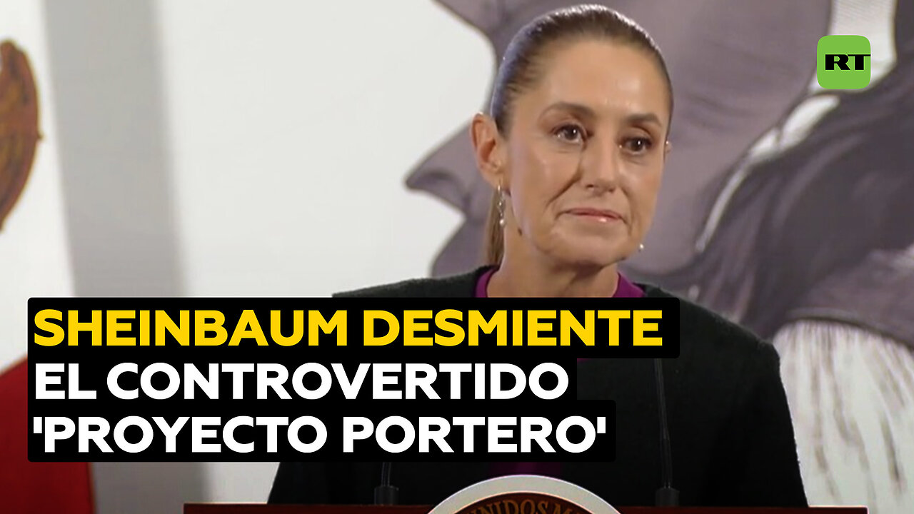 Sheinbaum desmiente el polémico 'Proyecto Portero'