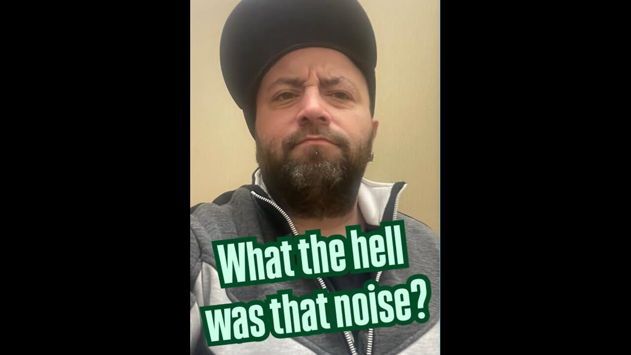 “What the hell was that noise?”
