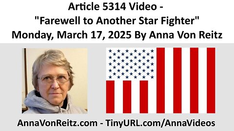 Article 5314 Video - Farewell to Another Star Fighter - Monday, March 17, 2025 By Anna Von Reitz