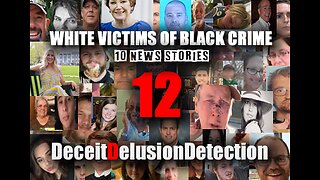 (EP12) WHITE VICTIMS OF BLACK CRIME-DECEITDELUSIONDETECTION