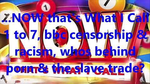 ...NOW that’s What I Call 1 to 7, bbc censorship & racism, whos behind porn & the slave trade?