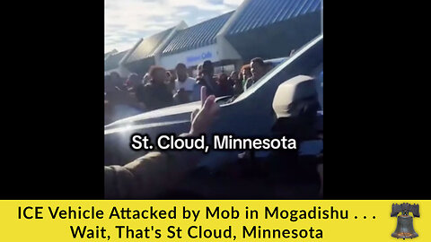 ICE Vehicle Attacked by Mob in Mogadishu . . . Wait, That's St Cloud, Minnesota