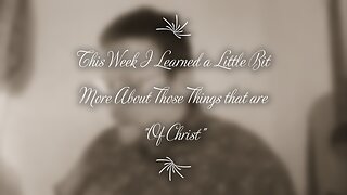 This Week I Learned a Little Bit More About Those Things that are "Of Christ"