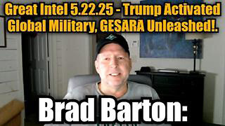 BRAD BARTON: GREAT INTEL 5.22.25 - TRUMP ACTIVATED GLOBAL MILITARY, GESARA UNLEASHED!