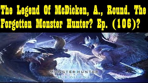 The Legend Of McDicken, A., Round. The Forgotten Monster Hunter? Ep. (106)? #monsterhunterworld