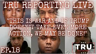 TRU REPORTING LIVE: (ep.18) "This is WAR and if Trump doesn’t take even more action we may be done!"