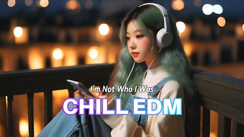 I'm Not Who I Was 🎵 CHILL EDM RELAXING MUSIC