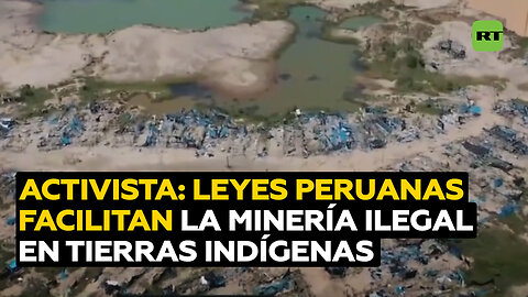 Activista: El Gobierno peruano promueve leyes que abren puertas a la minería ilegal