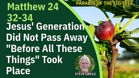 Jesus Generation Didn't Pass Before All These Things Took Place - MAT 24:32-34 The Fig Tree - Gregg
