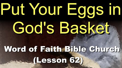 Word of Faith Bible Church (Lesson 62): Put Your Eggs in God's Basket