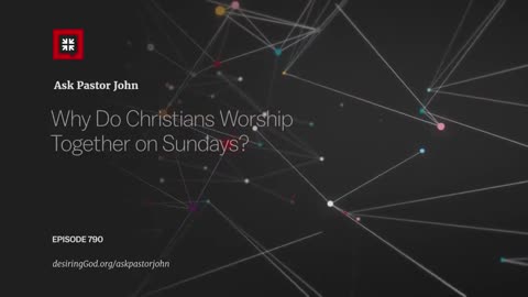 Why Do Christians Worship Together on Sundays? Ask Pastor John