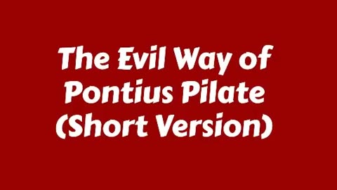 The Evil Way of Pontius Pilate (Short Version)