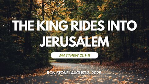 2025-08-03 – The King Rides into Jerusalem (Matthew 21:1-11) – Pastor Ron Stone