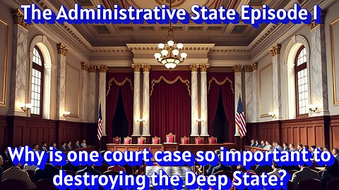 The Administrative State Ep 1 - Why is one court case so important to destroying the Deep State?