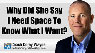Why Did She Say I Need Space To Know What I Want?