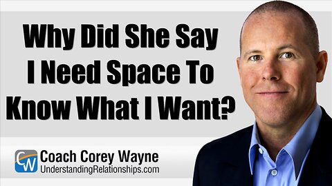 Why Did She Say I Need Space To Know What I Want?