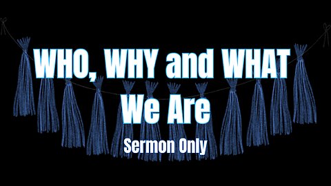 Who, Why and What We Are (sermon only)