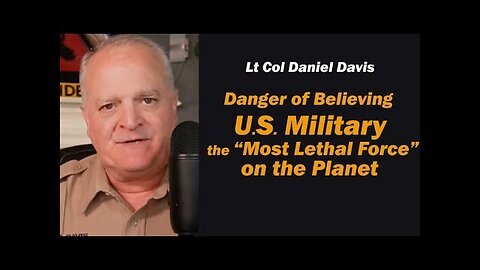 Danger of Believing the U.S. Military Most Lethal Force on the Planet -Lt Col Daniel Davis