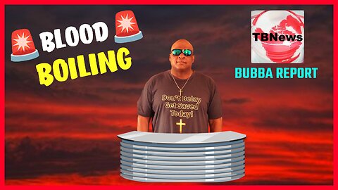 BLOOD BOILING The Bubba Report