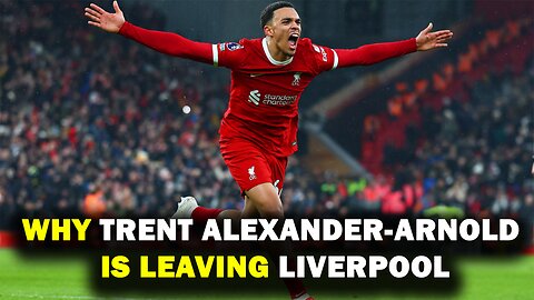 Why Trent Alexander-Arnold Is Leaving Liverpool – Full Story Behind His Emotional Exit