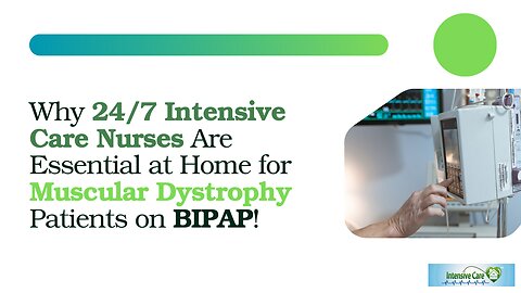 Why 24/7 Intensive Care Nurses are Essential at Home for Muscular Dystrophy Patients on BIPAP!