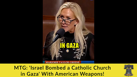 MTG: 'Israel Bombed a Catholic Church in Gaza' With American Weapons!