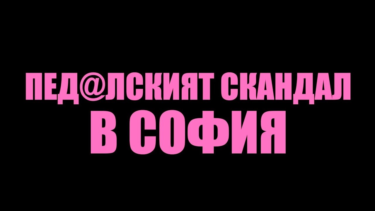 ПЕД@ЛСКИЯТ СКАНДАЛ В СОФИЯ! /ПЕЙТРИЪН/