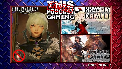 GAME & RANT: FFXIV, OCTOPATH COTC & BRAVELY DEFAULT - CTP GAMING