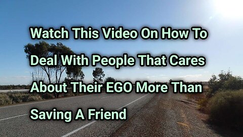 Watch This Video On How To Deal With People That Cares More About Their EGO Than Saving A Friend