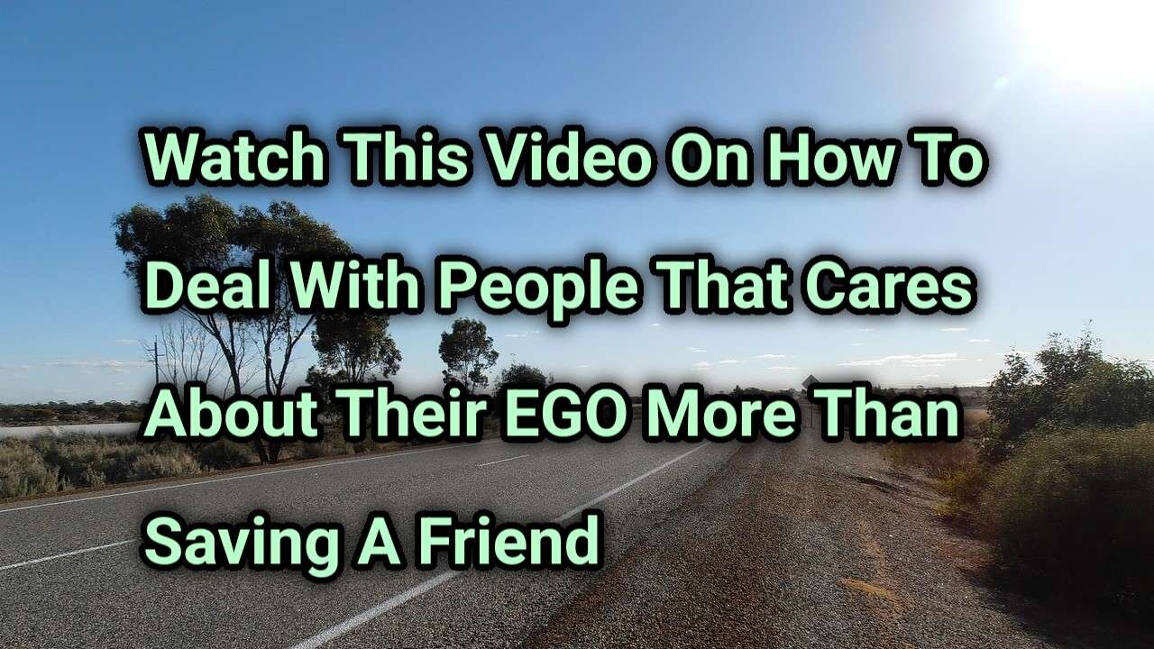 Watch This Video On How To Deal With People That Cares More About Their EGO Than Saving A Friend