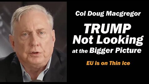 Col Doug Macgregor: TRUMP Not Looking at the Bigger Picture /EU is on Thin Ice