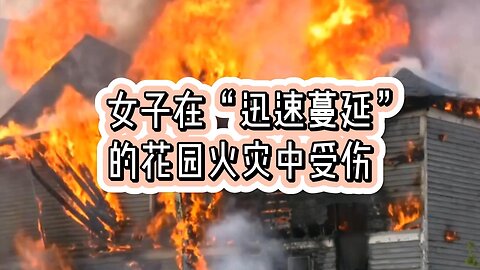 一名女子在“迅速蔓延”的花园火灾中受伤