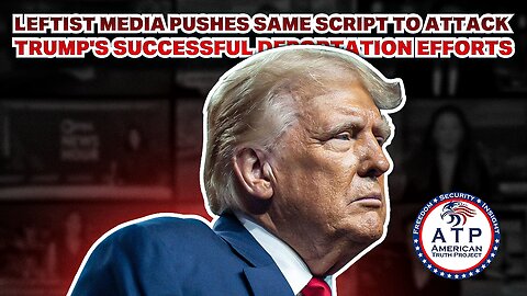 LEFTIST MEDIA PUSHES SAME SCRIPT TO ATTACK TRUMP'S SUCCESSFUL DEPORTATION EFFORTS