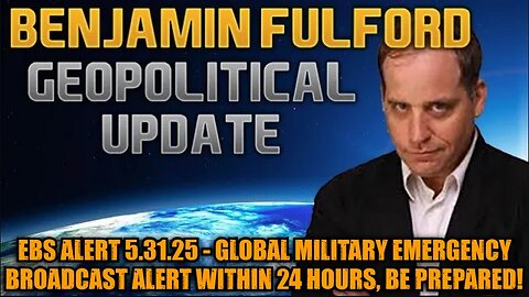 Benjamin Fulford: EBS Alert 5.31.25 - Global Military Emergency Broadcast Alert Within 24 Hours, Be Prepared!
