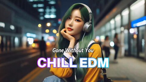 Gone Without You🎵 CHILL EDM RELAXING MUSIC