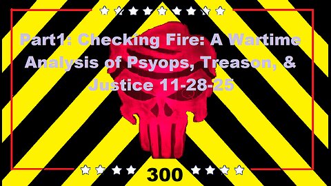 Part1: Checking Fire: A Wartime Analysis of Psyops, Treason, and Justice 11-28-25
