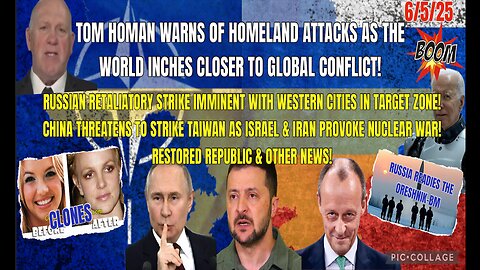 6/5/25 - TOM HOMAN WARNS OF HOMELAND ATTACKS AS THE WORLD INCHES CLOSER TO GLOBAL CONFLICT! RUSSIAN RETALIATORY STRIKE IMMINENT WITH WESTERN CITIES IN TARGET ZONE! CHINA THREATENS TO STRIKE TAIWAN AS ISRAEL & IRAN PROVOKE NUCLEAR WAR! AND OTHER NEWS..