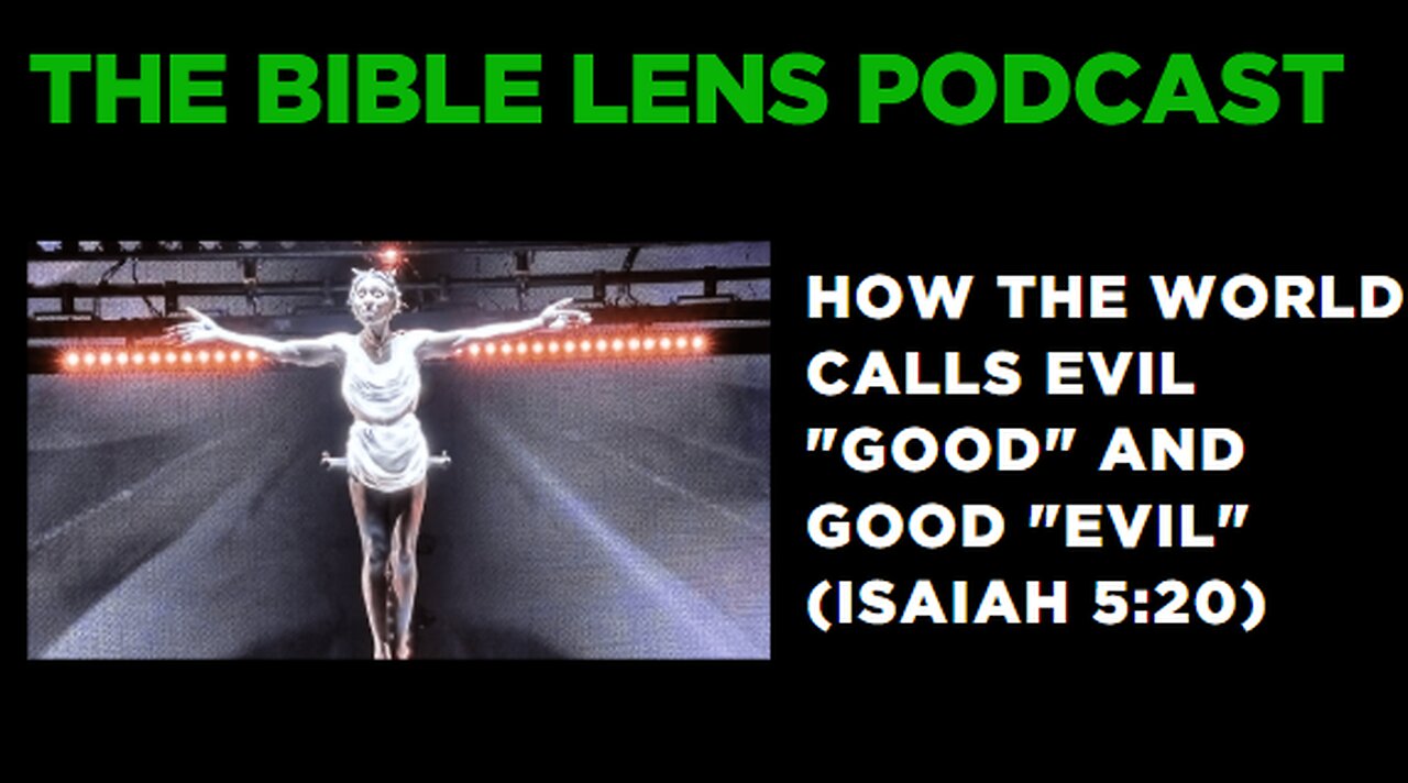 The Bible Lens Podcast #102: How The World Calls Evil "Good" and Good "Evil" (Isaiah 5:20)